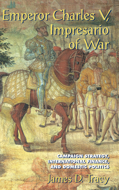 Emperor Charles V, Impresario of War; Campaign Strategy, International Finance, and Domestic Politics (Hardback) 9780521814317
