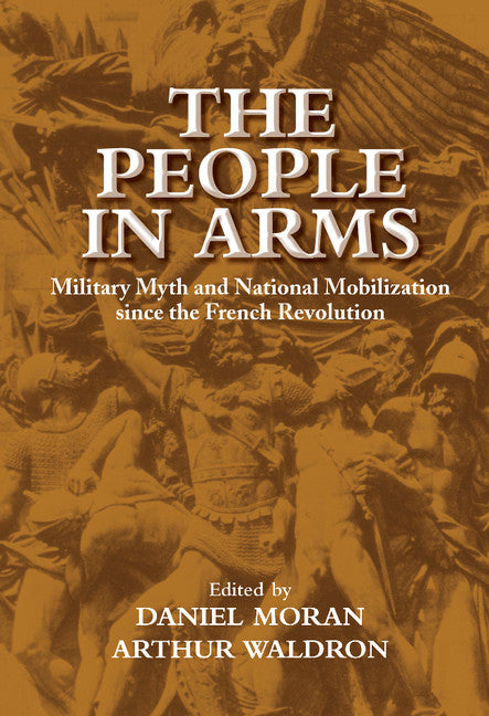 The People in Arms; Military Myth and National Mobilization since the French Revolution (Hardback) 9780521814324