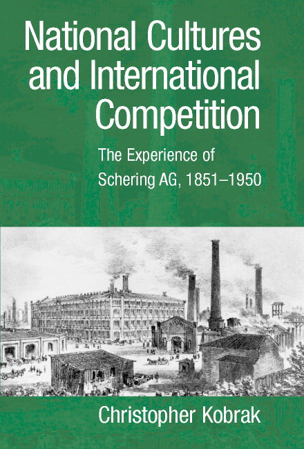 National Cultures and International Competition; The Experience of Schering AG, 1851–1950 (Hardback) 9780521814812