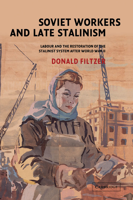 Soviet Workers and Late Stalinism; Labour and the Restoration of the Stalinist System after World War II (Hardback) 9780521815031