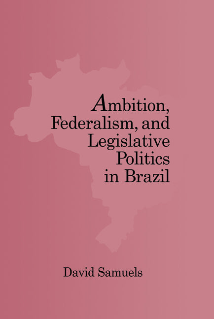 Ambition, Federalism, and Legislative Politics in Brazil (Hardback) 9780521816717