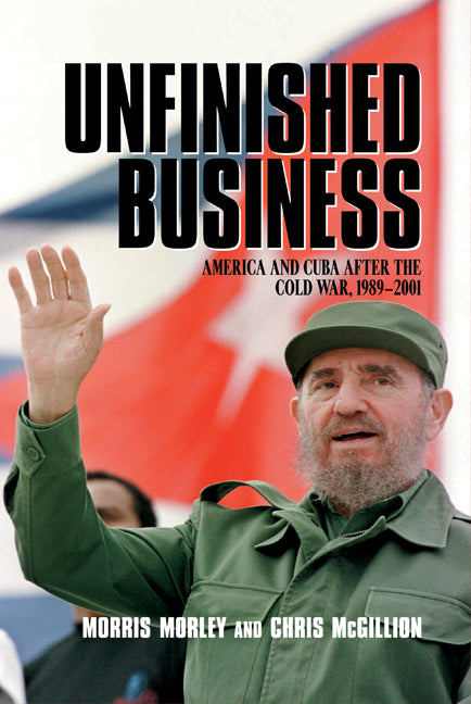 Unfinished Business; America and Cuba after the Cold War, 1989–2001 (Hardback) 9780521817165