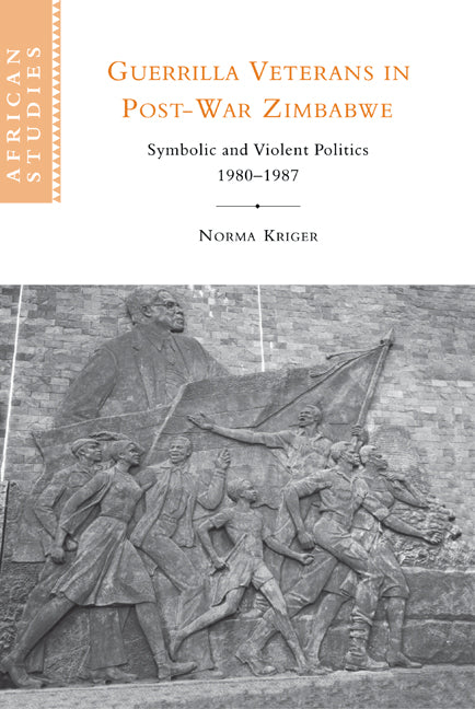 Guerrilla Veterans in Post-war Zimbabwe; Symbolic and Violent Politics, 1980–1987 (Hardback) 9780521818230