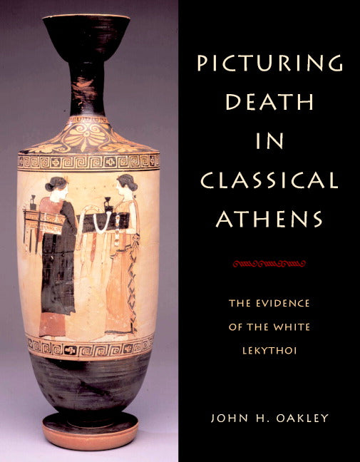 Picturing Death in Classical Athens; The Evidence of the White Lekythoi (Hardback) 9780521820165