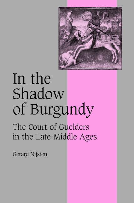 In the Shadow of Burgundy; The Court of Guelders in the Late Middle Ages (Hardback) 9780521820752