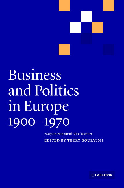 Business and Politics in Europe, 1900–1970; Essays in Honour of Alice Teichova (Hardback) 9780521823449