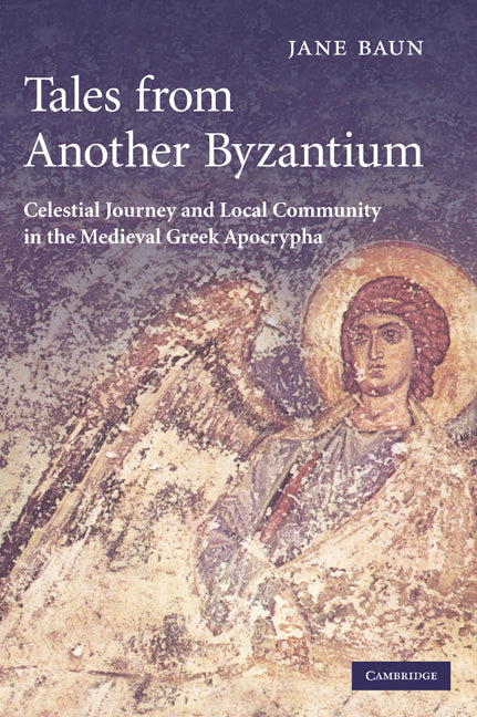 Tales from Another Byzantium; Celestial Journey and Local Community in the Medieval Greek Apocrypha (Hardback) 9780521823951