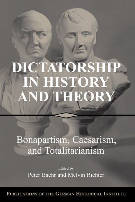 Dictatorship in History and Theory; Bonapartism, Caesarism, and Totalitarianism (Hardback) 9780521825634