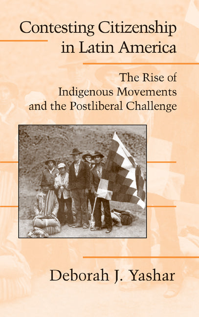 Contesting Citizenship in Latin America; The Rise of Indigenous Movements and the Postliberal Challenge (Hardback) 9780521827461