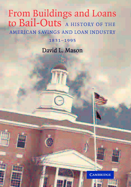 From Buildings and Loans to Bail-Outs; A History of the American Savings and Loan Industry, 1831–1995 (Hardback) 9780521827546