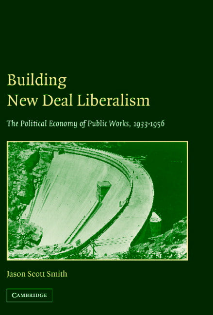 Building New Deal Liberalism; The Political Economy of Public Works, 1933–1956 (Hardback) 9780521828055