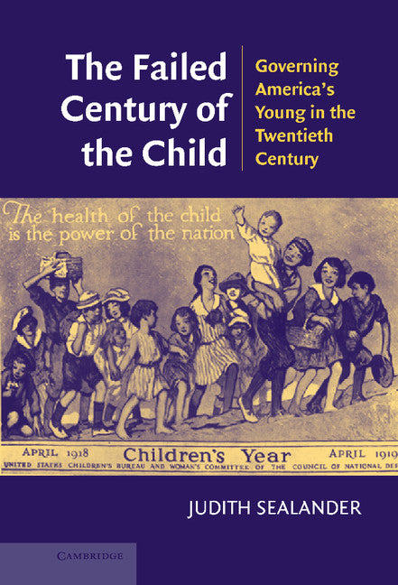 The Failed Century of the Child; Governing America's Young in the Twentieth Century (Hardback) 9780521828789