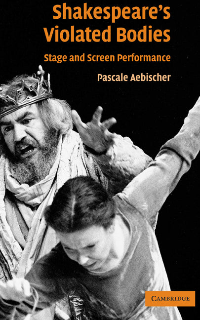 Shakespeare's Violated Bodies; Stage and Screen Performance (Hardback) 9780521829359