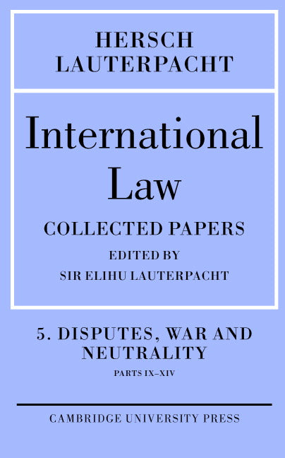 International Law: Volume 5 , Disputes, War and Neutrality, Parts IX-XIV; Being the Collected Papers of Hersch Lauterpacht (Hardback) 9780521830683