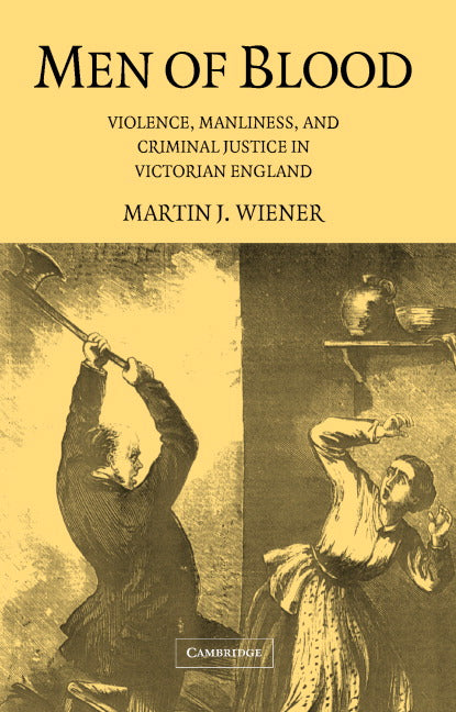 Men of Blood; Violence, Manliness, and Criminal Justice in Victorian England (Hardback) 9780521831987