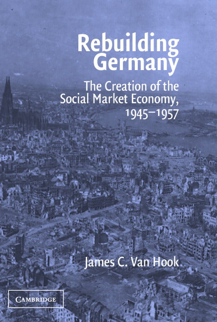 Rebuilding Germany; The Creation of the Social Market Economy, 1945–1957 (Hardback) 9780521833622