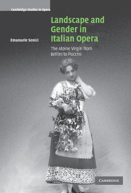 Landscape and Gender in Italian Opera; The Alpine Virgin from Bellini to Puccini (Hardback) 9780521834377