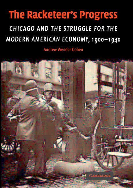 The Racketeer's Progress; Chicago and the Struggle for the Modern American Economy, 1900–1940 (Hardback) 9780521834667