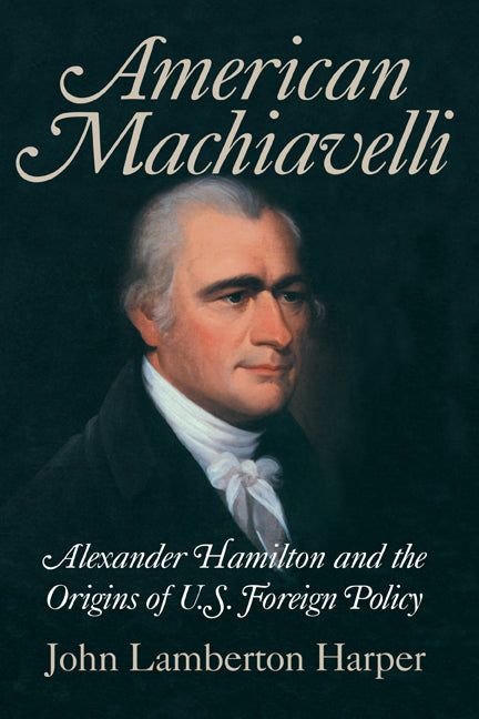 American Machiavelli; Alexander Hamilton and the Origins of U.S. Foreign Policy (Hardback) 9780521834858
