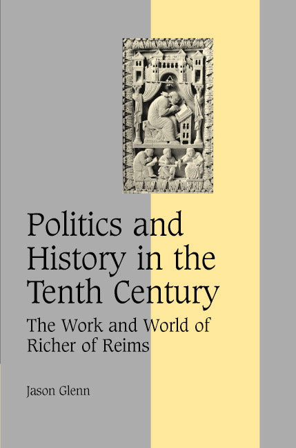 Politics and History in the Tenth Century; The Work and World of Richer of Reims (Hardback) 9780521834872