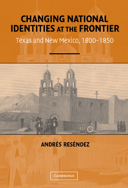 Changing National Identities at the Frontier; Texas and New Mexico, 1800–1850 (Hardback) 9780521835558