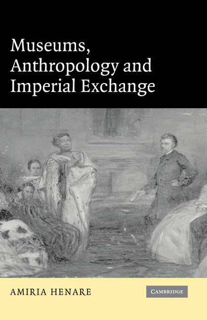 Museums, Anthropology and Imperial Exchange (Hardback) 9780521835916