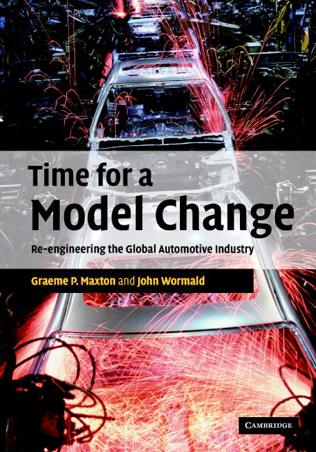 Time for a Model Change; Re-engineering the Global Automotive Industry (Hardback) 9780521837156