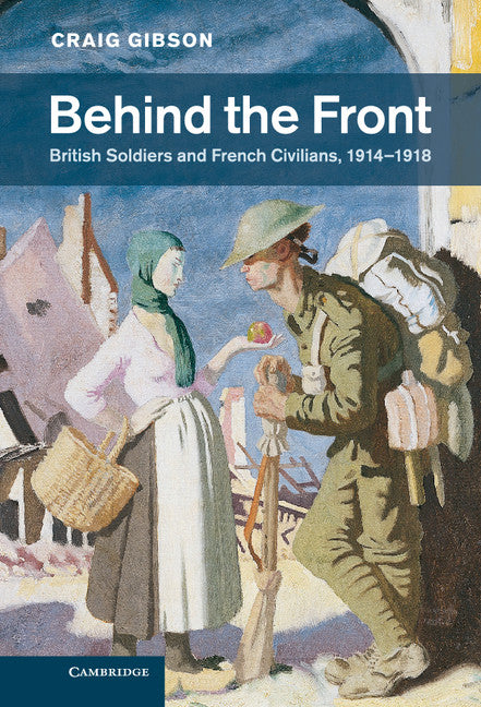 Behind the Front; British Soldiers and French Civilians, 1914–1918 (Hardback) 9780521837613