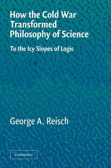 How the Cold War Transformed Philosophy of Science; To the Icy Slopes of Logic (Hardback) 9780521837972