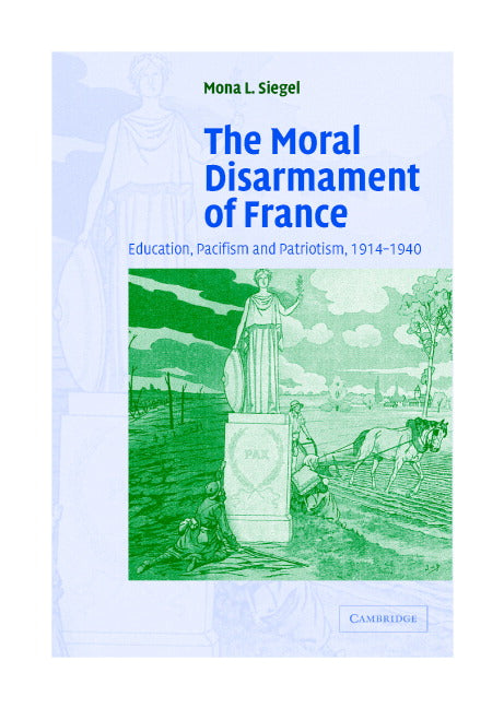The Moral Disarmament of France; Education, Pacifism, and Patriotism, 1914–1940 (Hardback) 9780521839006
