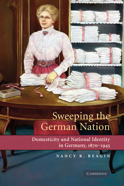 Sweeping the German Nation; Domesticity and National Identity in Germany, 1870-1945 (Hardback) 9780521841139