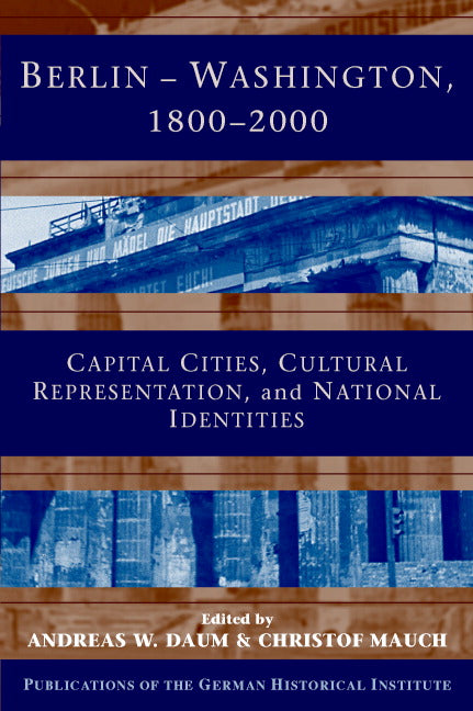 Berlin - Washington, 1800–2000; Capital Cities, Cultural Representation, and National Identities (Hardback) 9780521841177