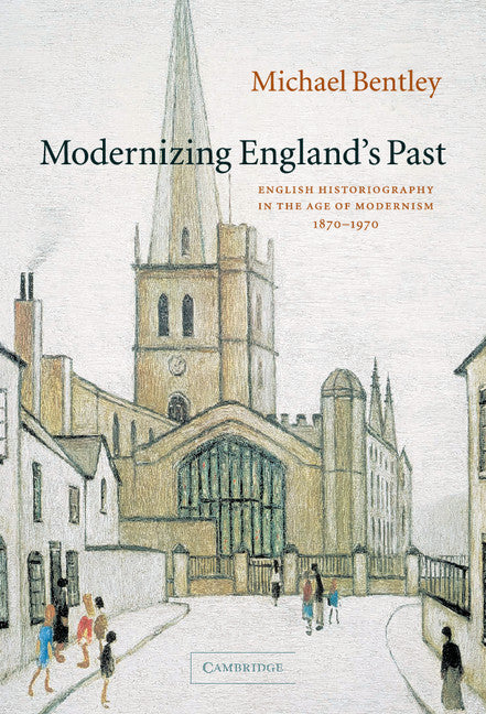 Modernizing England's Past; English Historiography in the Age of Modernism, 1870–1970 (Hardback) 9780521841788