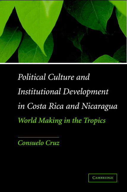 Political Culture and Institutional Development in Costa Rica and Nicaragua; World Making in the Tropics (Hardback) 9780521842037
