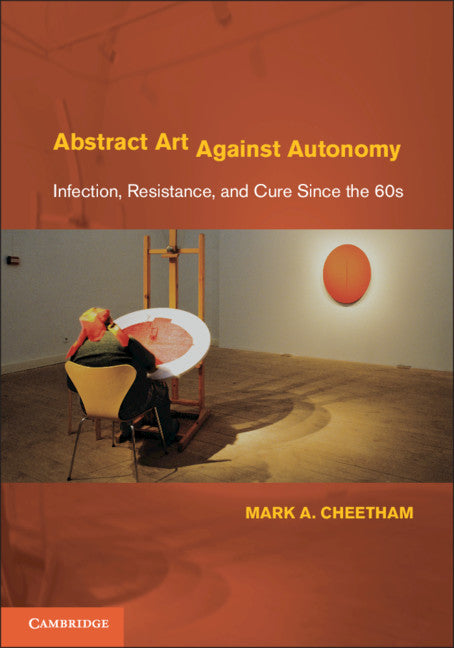 Abstract Art Against Autonomy; Infection, Resistance, and Cure since the 60s (Hardback) 9780521842068