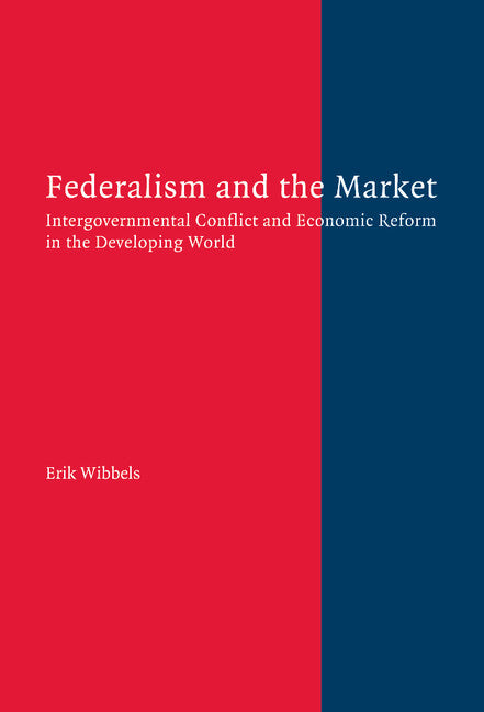 Federalism and the Market; Intergovernmental Conflict and Economic Reform in the Developing World (Hardback) 9780521843812