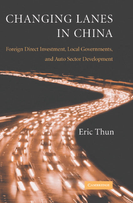 Changing Lanes in China; Foreign Direct Investment, Local Governments, and Auto Sector Development (Hardback) 9780521843829