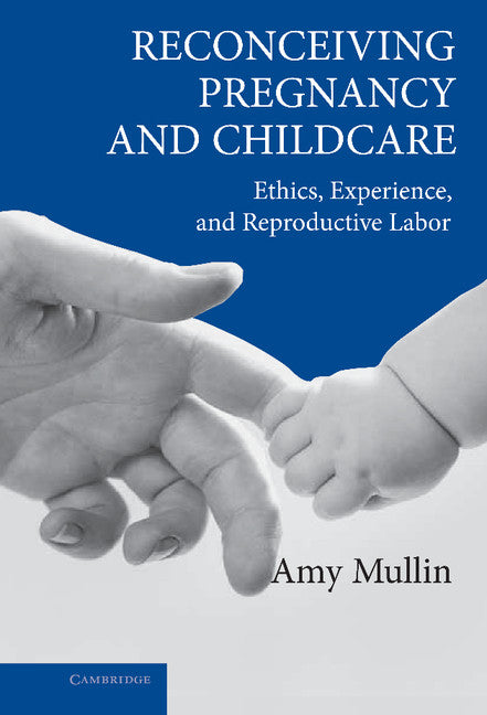 Reconceiving Pregnancy and Childcare; Ethics, Experience, and Reproductive Labor (Hardback) 9780521844383