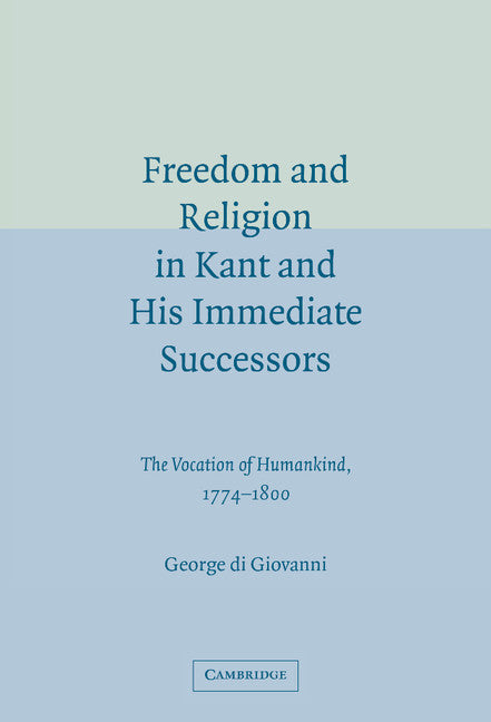 Freedom and Religion in Kant and his Immediate Successors; The Vocation of Humankind, 1774–1800 (Hardback) 9780521844512