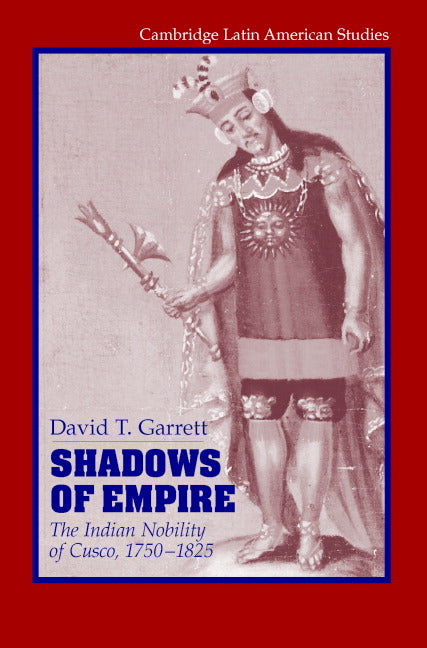 Shadows of Empire; The Indian Nobility of Cusco, 1750–1825 (Hardback) 9780521846349