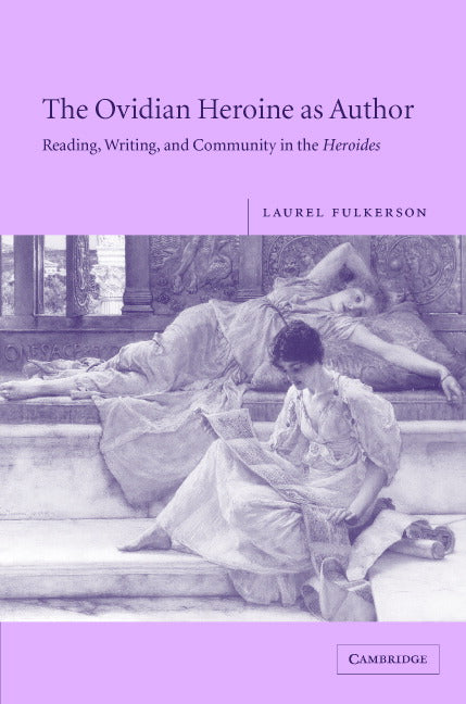 The Ovidian Heroine as Author; Reading, Writing, and Community in the Heroides (Hardback) 9780521846721