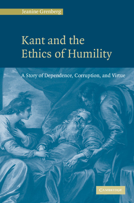 Kant and the Ethics of Humility; A Story of Dependence, Corruption and Virtue (Hardback) 9780521846813