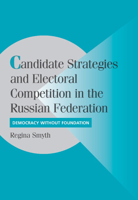 Candidate Strategies and Electoral Competition in the Russian Federation; Democracy without Foundation (Hardback) 9780521846905