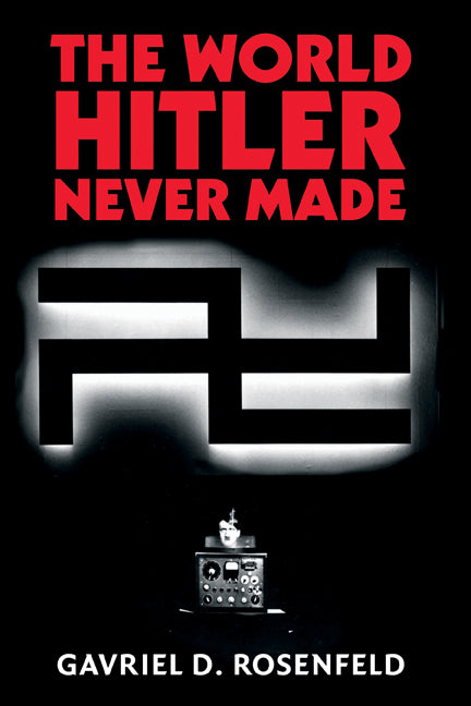 The World Hitler Never Made; Alternate History and the Memory of Nazism (Hardback) 9780521847063