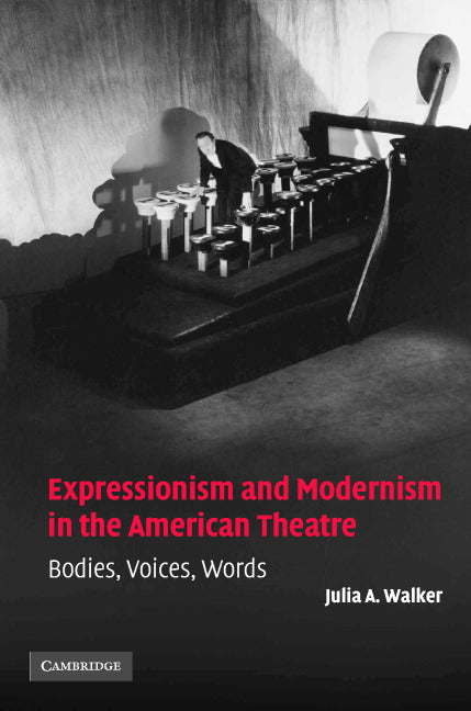 Expressionism and Modernism in the American Theatre; Bodies, Voices, Words (Hardback) 9780521847476