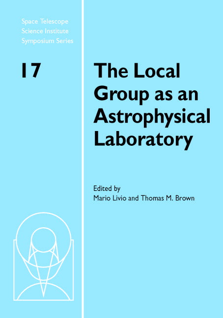 The Local Group as an Astrophysical Laboratory; Proceedings of the Space Telescope Science Institute Symposium, held in Baltimore, Maryland May 5–8, 2003 (Hardback) 9780521847599