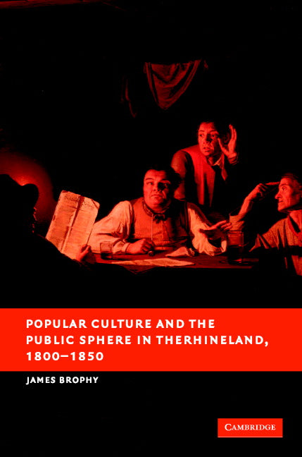 Popular Culture and the Public Sphere in the Rhineland, 1800–1850 (Hardback) 9780521847698