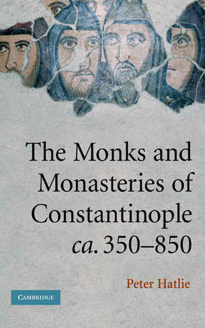The Monks and Monasteries of Constantinople, ca. 350–850 (Hardback) 9780521848213