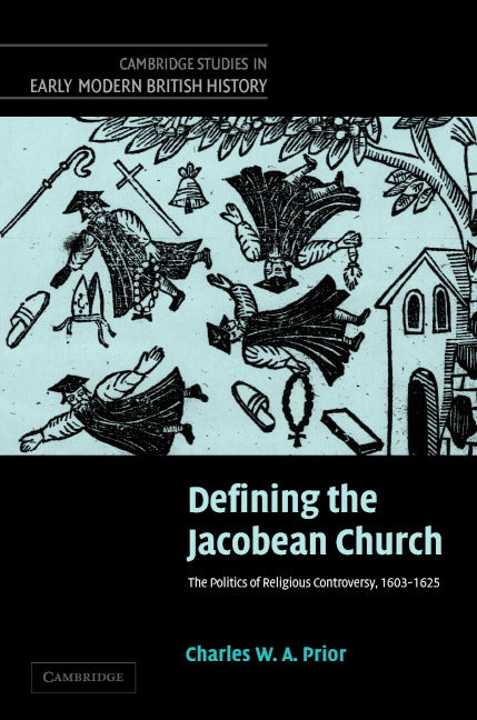 Defining the Jacobean Church; The Politics of Religious Controversy, 1603–1625 (Hardback) 9780521848763