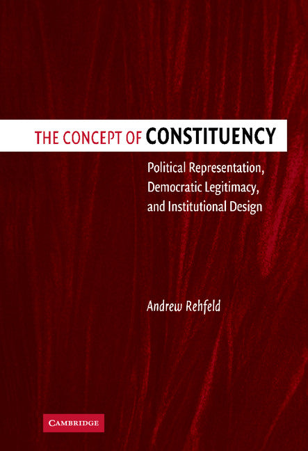 The Concept of Constituency; Political Representation, Democratic Legitimacy, and Institutional Design (Hardback) 9780521849845